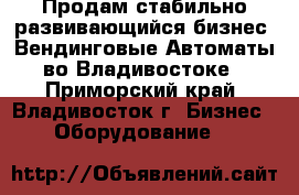 Продам стабильно развивающийся бизнес, Вендинговые Автоматы во Владивостоке - Приморский край, Владивосток г. Бизнес » Оборудование   